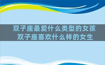 双子座最爱什么类型的女孩 双子座喜欢什么样的女生
